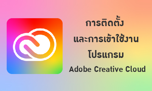 การติดตั้ง และการเข้าใช้งานโปรแกรม Adobe Creative Cloud